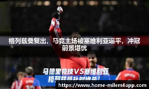 格列兹曼复出，马竞主场被塞维利亚逼平，冲冠前景堪忧