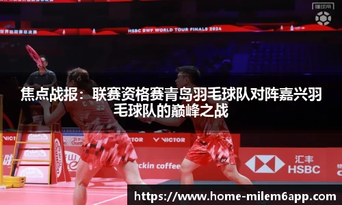 焦点战报：联赛资格赛青岛羽毛球队对阵嘉兴羽毛球队的巅峰之战