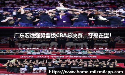 广东宏远强势晋级CBA总决赛，夺冠在望！